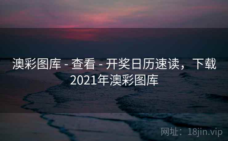 澳彩图库 - 查看 - 开奖日历速读，下载2021年澳彩图库