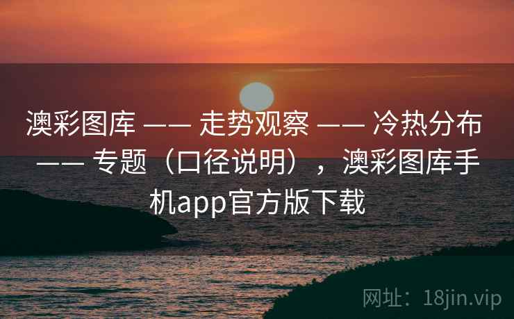 澳彩图库 —— 走势观察 —— 冷热分布 —— 专题（口径说明），澳彩图库手机app官方版下载