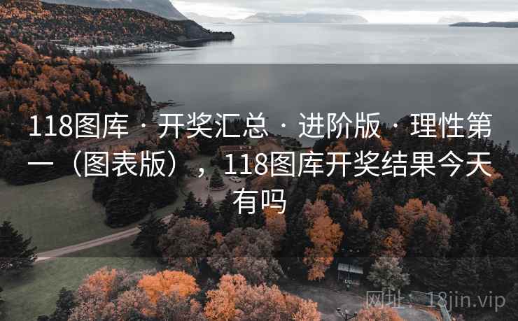 118图库 · 开奖汇总 · 进阶版 · 理性第一（图表版），118图库开奖结果今天有吗