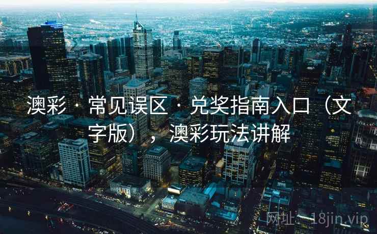 澳彩 · 常见误区 · 兑奖指南入口（文字版），澳彩玩法讲解