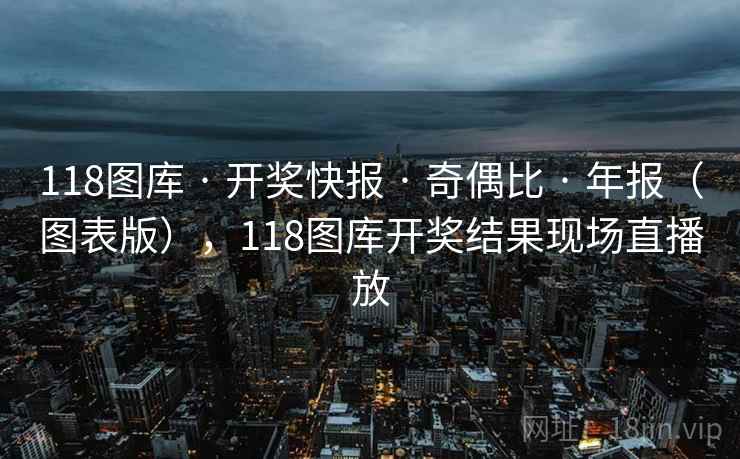 118图库 · 开奖快报 · 奇偶比 · 年报（图表版），118图库开奖结果现场直播放