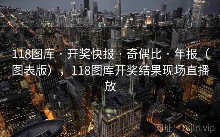 118图库 · 开奖快报 · 奇偶比 · 年报（图表版），118图库开奖结果现场直播放