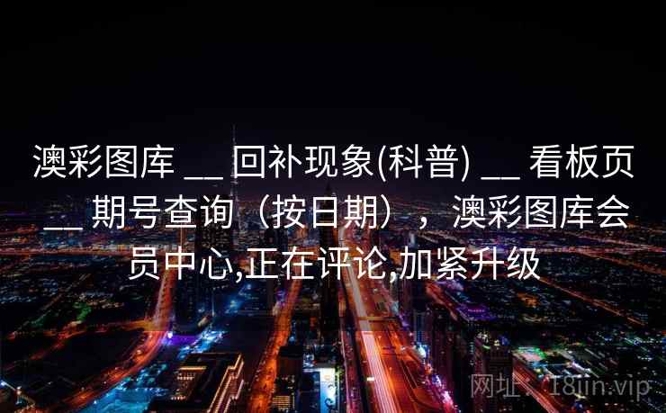 澳彩图库 __ 回补现象(科普) __ 看板页 __ 期号查询（按日期），澳彩图库会员中心,正在评论,加紧升级