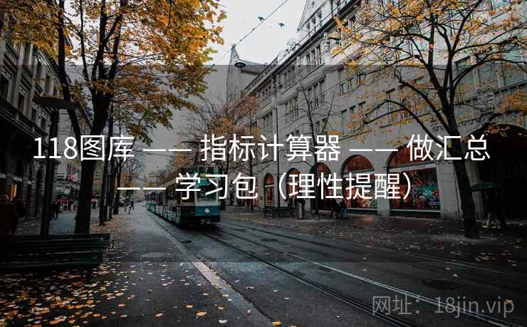 118图库 —— 指标计算器 —— 做汇总 —— 学习包（理性提醒）