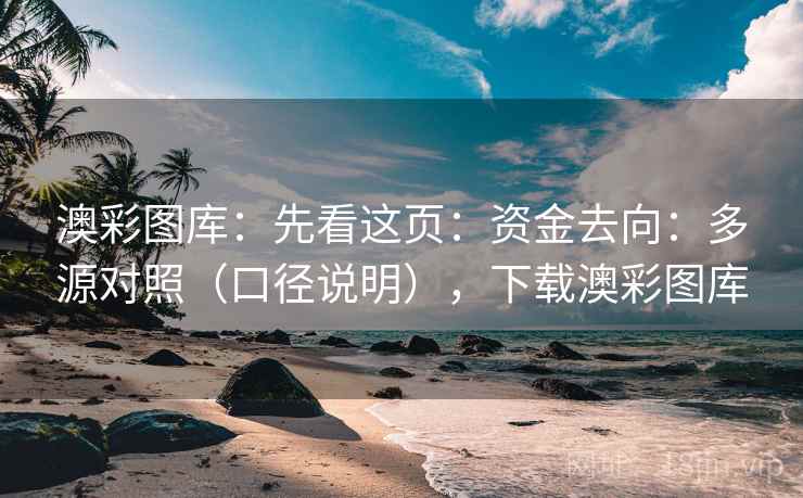 澳彩图库：先看这页：资金去向：多源对照（口径说明），下载澳彩图库