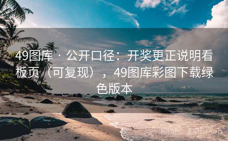 49图库 · 公开口径：开奖更正说明看板页（可复现），49图库彩图下载绿色版本