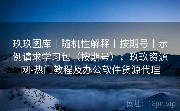 玖玖图库｜随机性解释｜按期号｜示例请求学习包（按期号），玖玖资源网-热门教程及办公软件货源代理