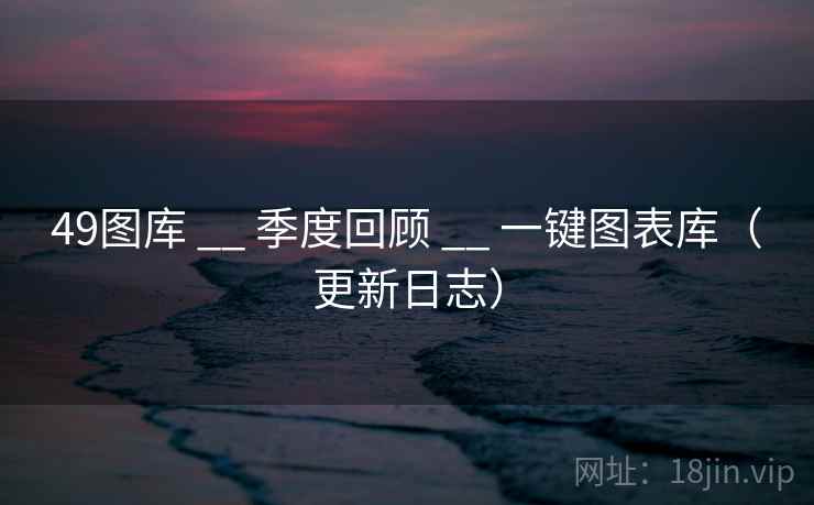 49图库 __ 季度回顾 __ 一键图表库（更新日志）