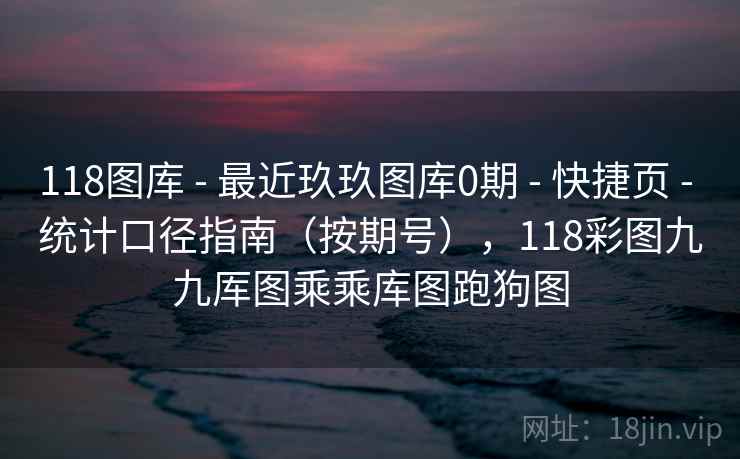 118图库 - 最近玖玖图库0期 - 快捷页 - 统计口径指南(按期号),118彩图九九厍图乘乘库图跑狗图 118图库 - 最近玖玖图库0期 - 快捷页 - 统计口径指南(按期号),118彩图九九厍图乘乘库图跑狗图