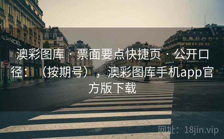 澳彩图库 · 票面要点快捷页 · 公开口径：（按期号），澳彩图库手机app官方版下载