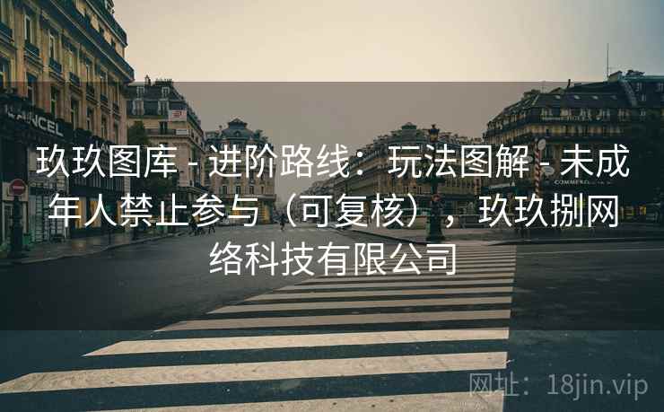 玖玖图库 - 进阶路线：玩法图解 - 未成年人禁止参与（可复核），玖玖捌网络科技有限公司
