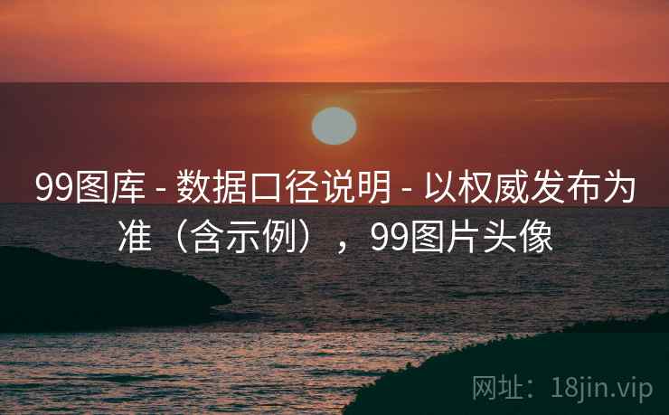 99图库 - 数据口径说明 - 以权威发布为准(含示例),99图片头像 99图库 - 数据口径说明 - 以权威发布为准(含示例),99图片头像