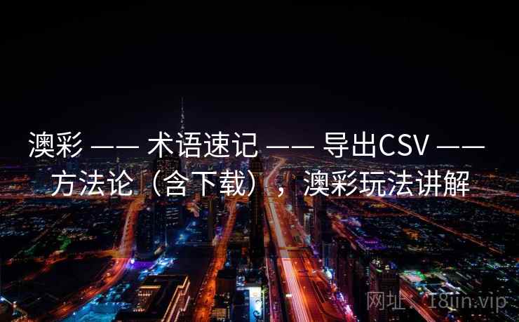 澳彩 —— 术语速记 —— 导出CSV —— 方法论（含下载），澳彩玩法讲解