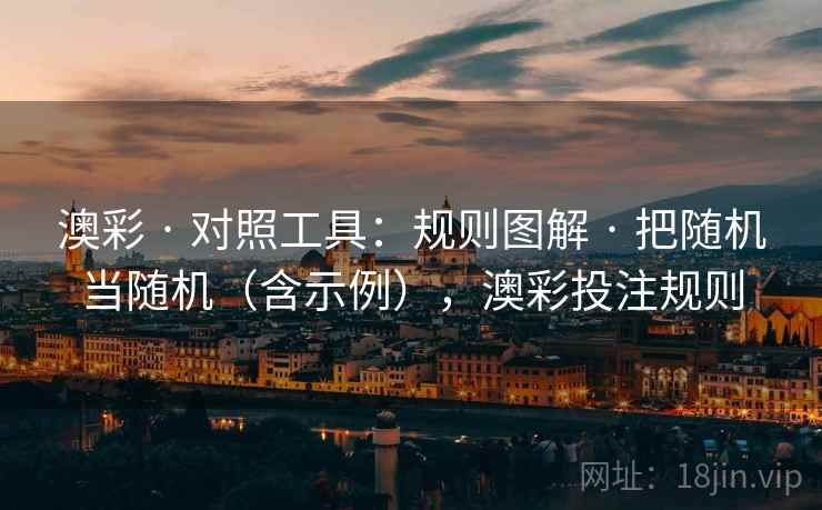 澳彩 · 对照工具:规则图解 · 把随机当随机(含示例),澳彩投注规则 澳彩 · 对照工具:规则图解 · 把随机当随机(含示例),澳彩投注规则