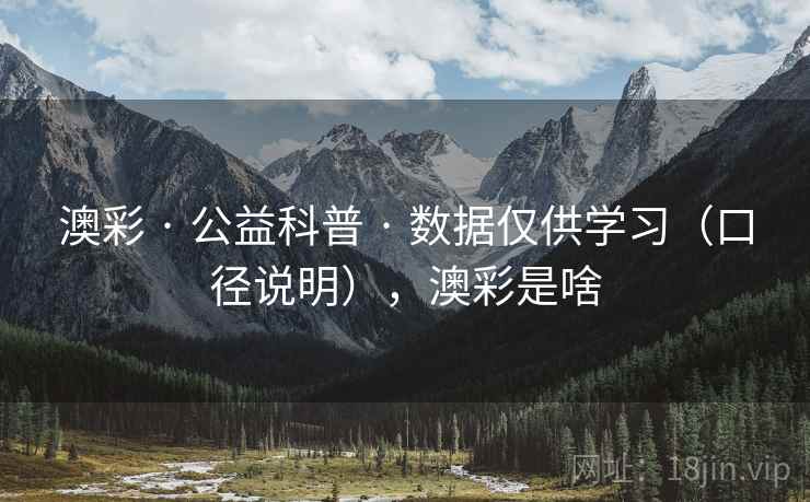 澳彩 · 公益科普 · 数据仅供学习（口径说明），澳彩是啥