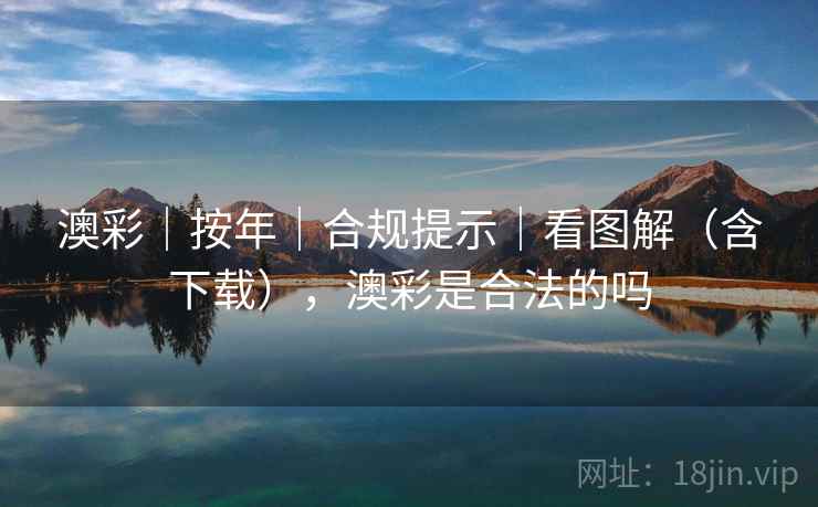 澳彩|按年|合规提示|看图解(含下载),澳彩是合法的吗 澳彩|按年|合规提示|看图解(含下载),澳彩是合法的吗