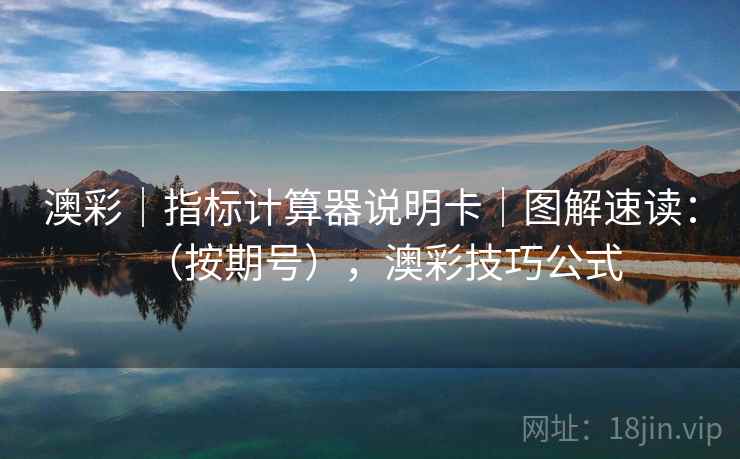 澳彩｜指标计算器说明卡｜图解速读：（按期号），澳彩技巧公式