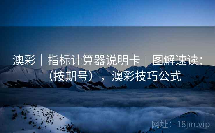 澳彩｜指标计算器说明卡｜图解速读：（按期号），澳彩技巧公式